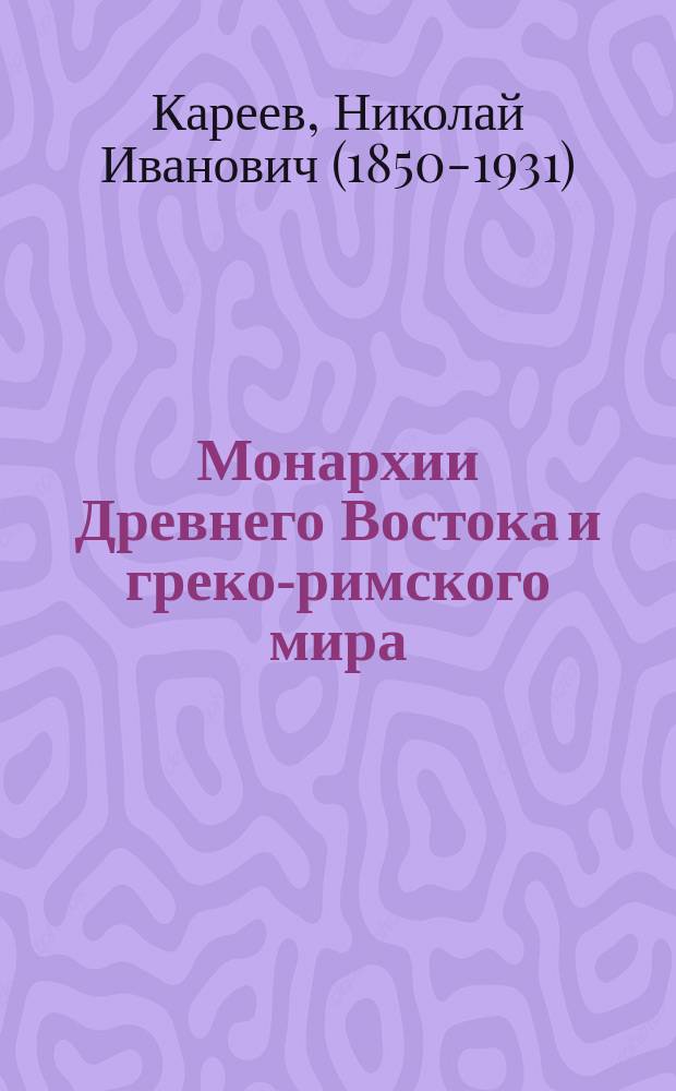 Монархии Древнего Востока и греко-римского мира : очерк политической, экономической и культурной эволюции Древнего мира под господством универсальных монархий