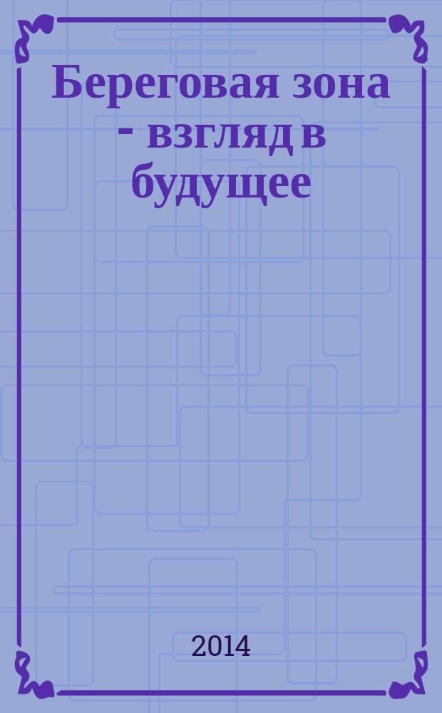 Береговая зона - взгляд в будущее = Coastal zone - future perspectives : материалы XXV Международной береговой конференции, 13-17 октября 2014 года, г. Сочи