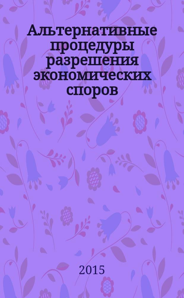 Альтернативные процедуры разрешения экономических споров : учебник : для студентов юридических вузов