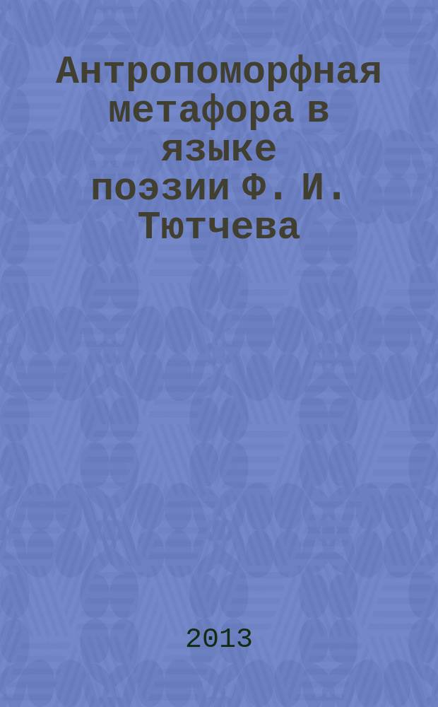 Антропоморфная метафора в языке поэзии Ф. И. Тютчева : автореферат диссертации на соискание ученой степени кандидата филологических наук : специальность 10.02.01 <Русский язык>