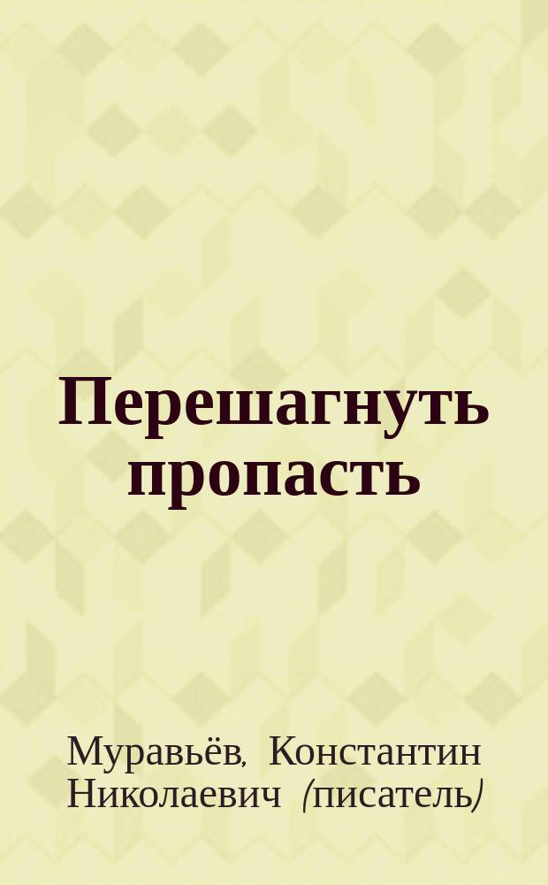 Перешагнуть пропасть : на пути к неизведанному главное - идти