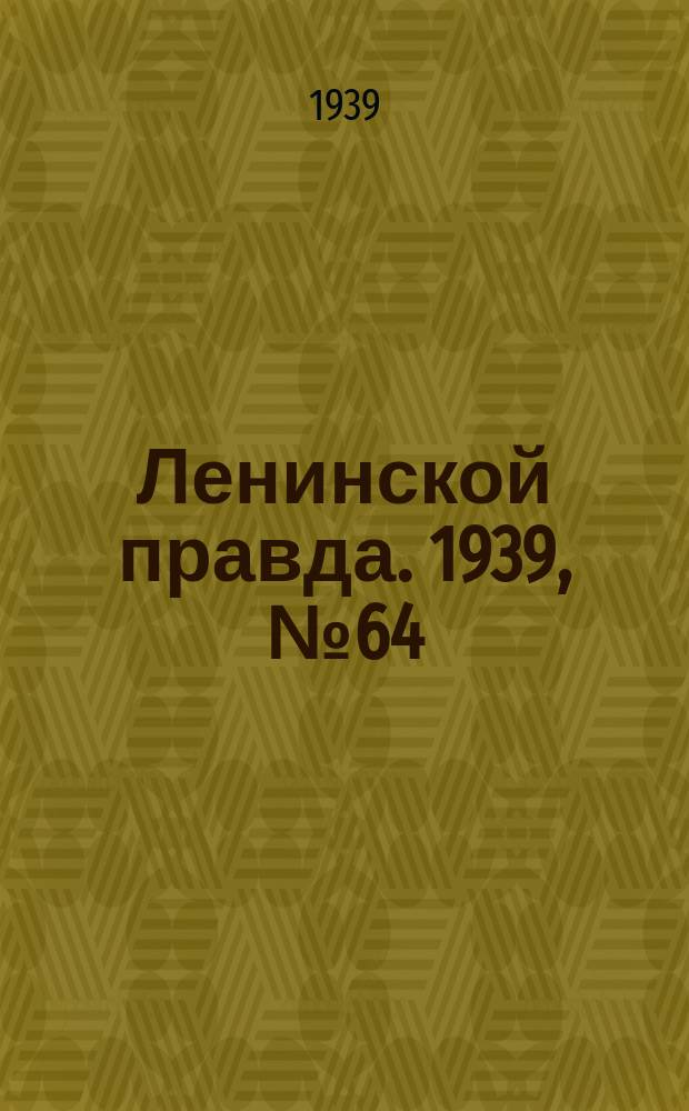 Ленинской правда. 1939, № 64 (1084) (13 июля)