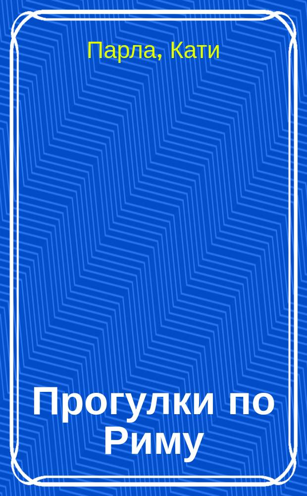 Прогулки по Риму : все самое интересное о городе : лучшее в городе, пешеходные маршруты, интересные места, советы знатоков, лучшие маршруты, удивительные подробности, карты всех районов