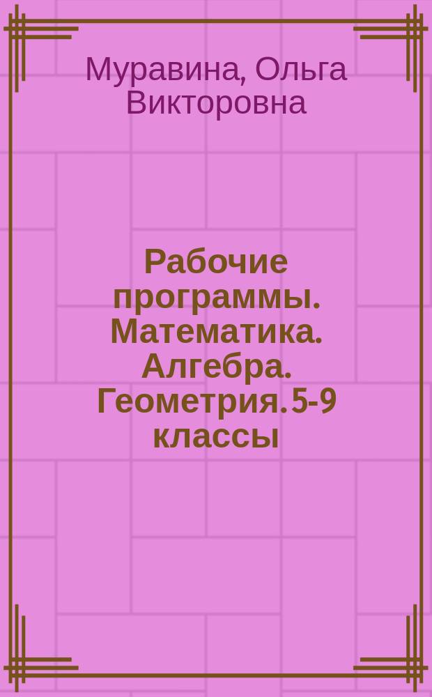 Рабочие программы. Математика. Алгебра. Геометрия. 5-9 классы : учебно-методическое пособие : 16+
