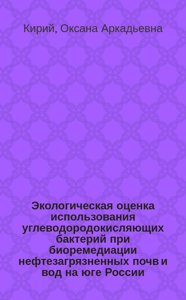 Экологическая оценка использования углеводородокисляющих бактерий при биоремедиации нефтезагрязненных почв и вод на юге России : автореферат диссертации на соискание ученой степени кандидата биологических наук : специальность 03.02.08 <Экология по отраслям>
