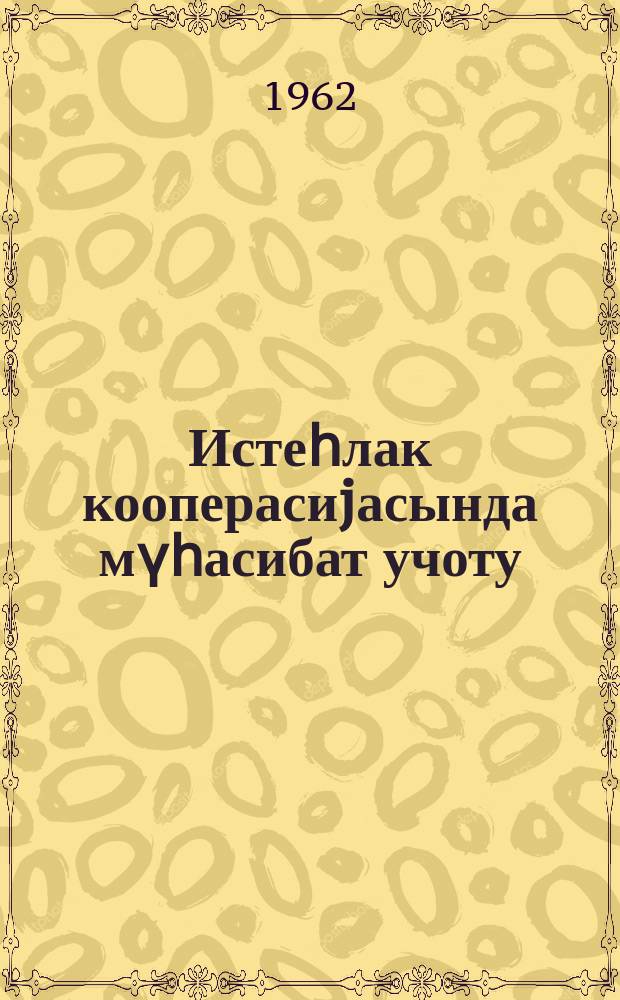 Истеһлак кооперасиjасында мүһасибат учоту : курсундан jохлама ишләри : гиjаби кооператив техникумларынын (шө'бәләринин) мүһасибат ихтисасы үзрә IV курс тәләбәләри үчүн = Бухгалтерский учет в потребительской кооперации