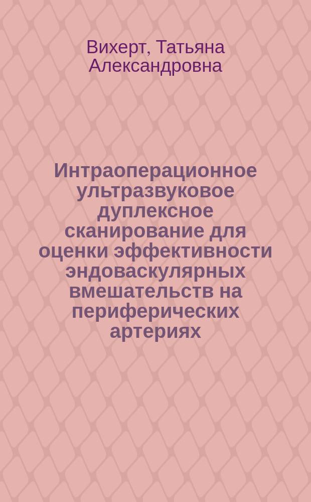Интраоперационное ультразвуковое дуплексное сканирование для оценки эффективности эндоваскулярных вмешательств на периферических артериях : автореферат диссертации на соискание ученой степени кандидата медицинских наук : специальность 14.01.13 <Лучевая диагностика, лучевая терапия> : специальность 14.01.26 <Сердечно-сосудистая хирургия>