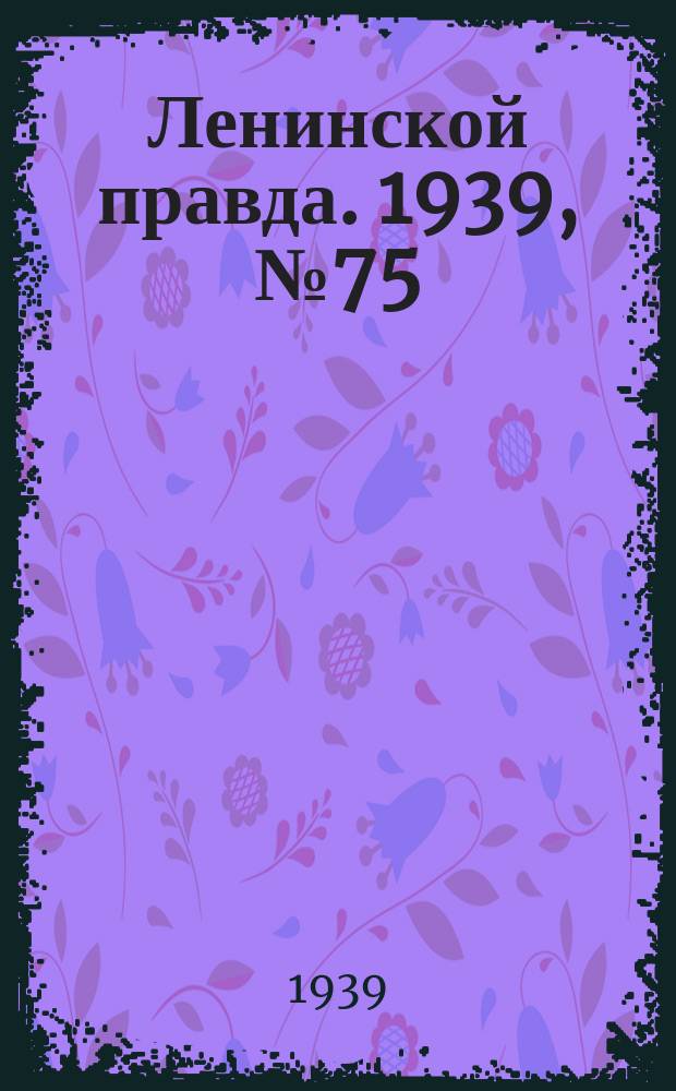 Ленинской правда. 1939, № 75 (1094) (15 авг.)