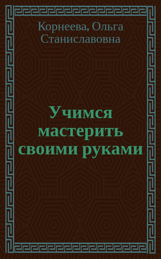 Учимся мастерить своими руками : учебно-методическое пособие для подготовки к школе