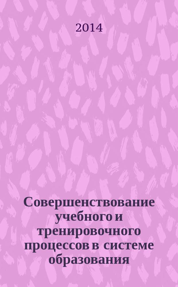 Совершенствование учебного и тренировочного процессов в системе образования : сборник научных трудов XII международной научно-практической конференции