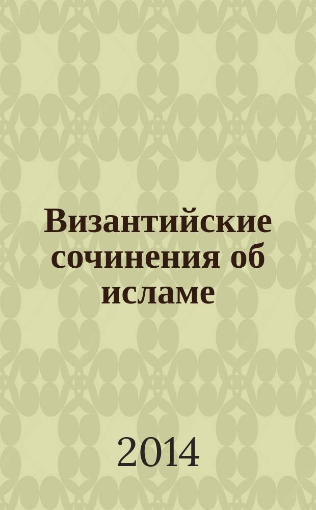 Византийские сочинения об исламе : (тексты переводов и комментарии)