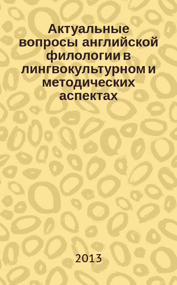 Актуальные вопросы английской филологии в лингвокультурном и методических аспектах : сборник научных трудов