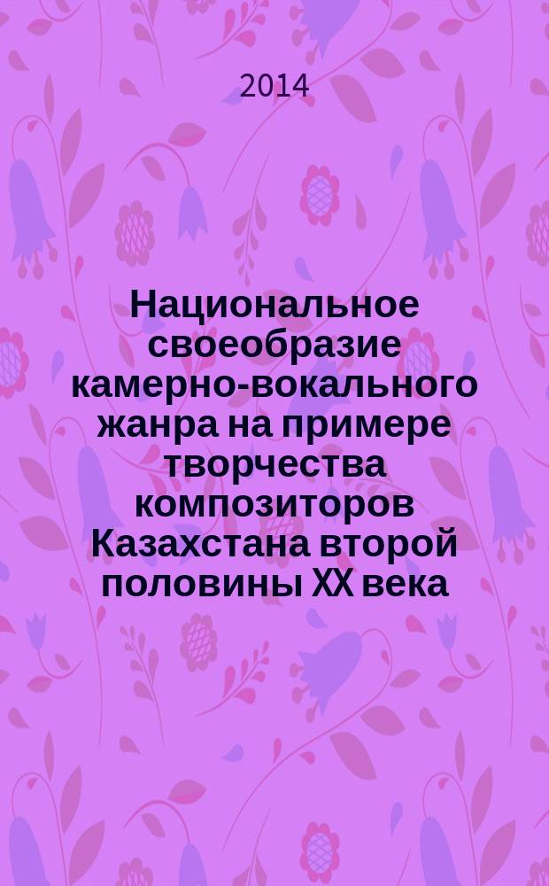 Национальное своеобразие камерно-вокального жанра на примере творчества композиторов Казахстана второй половины XX века : исследование