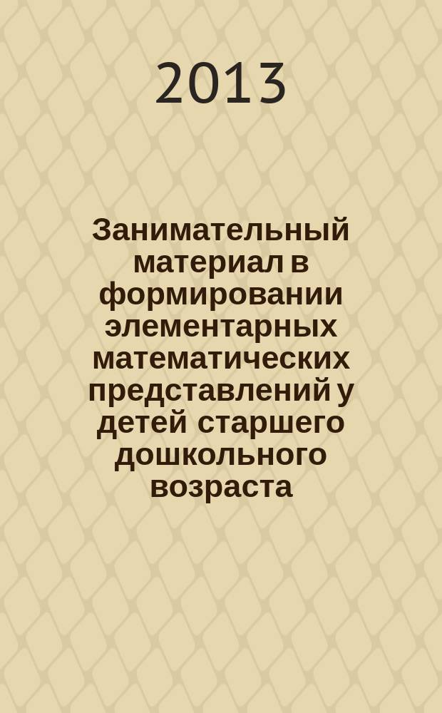 Занимательный материал в формировании элементарных математических представлений у детей старшего дошкольного возраста : учебно-методический комплекс по дисциплине : учебное пособие