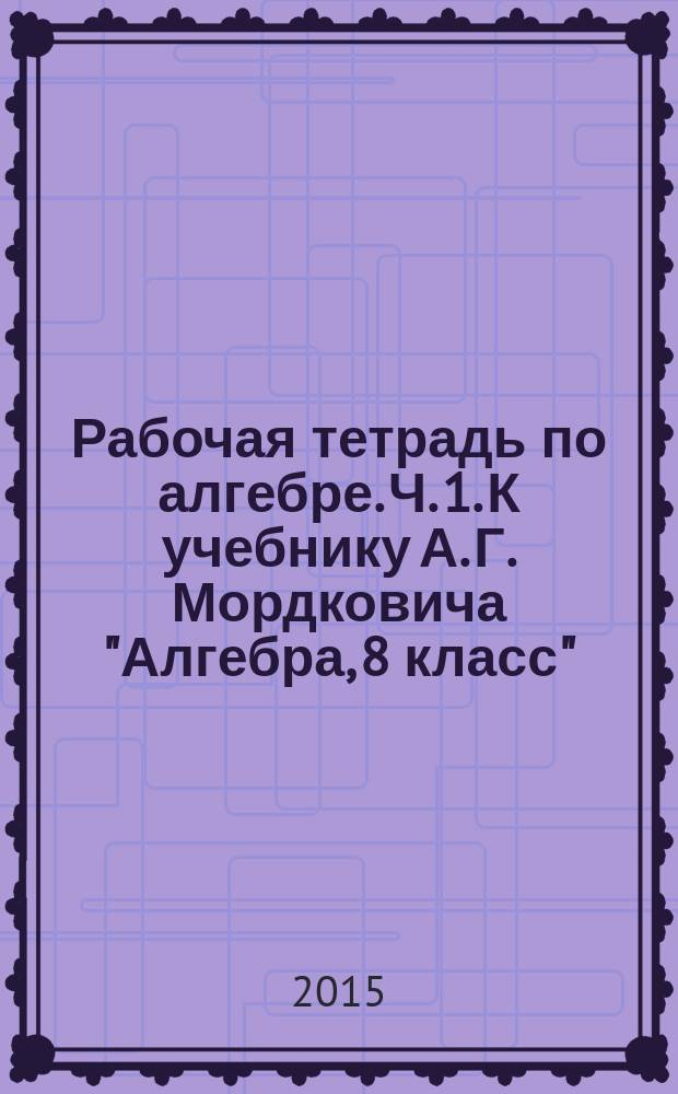 Рабочая тетрадь по алгебре. Ч. 1. К учебнику А. Г. Мордковича "Алгебра, 8 класс" (М.: Мнемозина). 8 класс