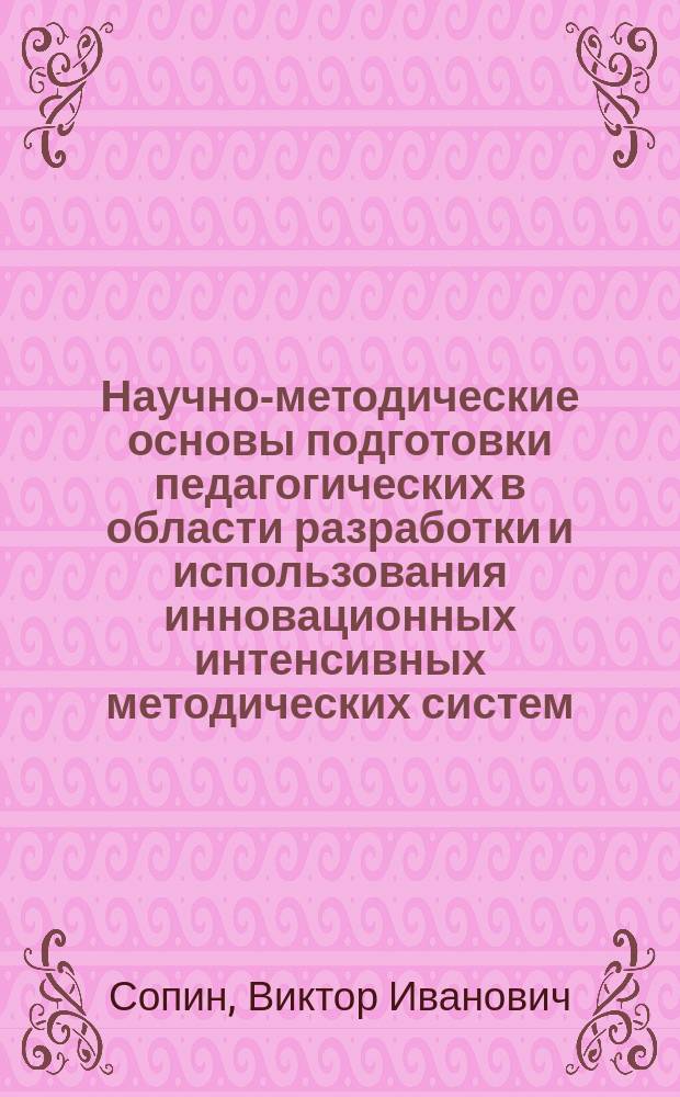 Научно-методические основы подготовки педагогических в области разработки и использования инновационных интенсивных методических систем : монография