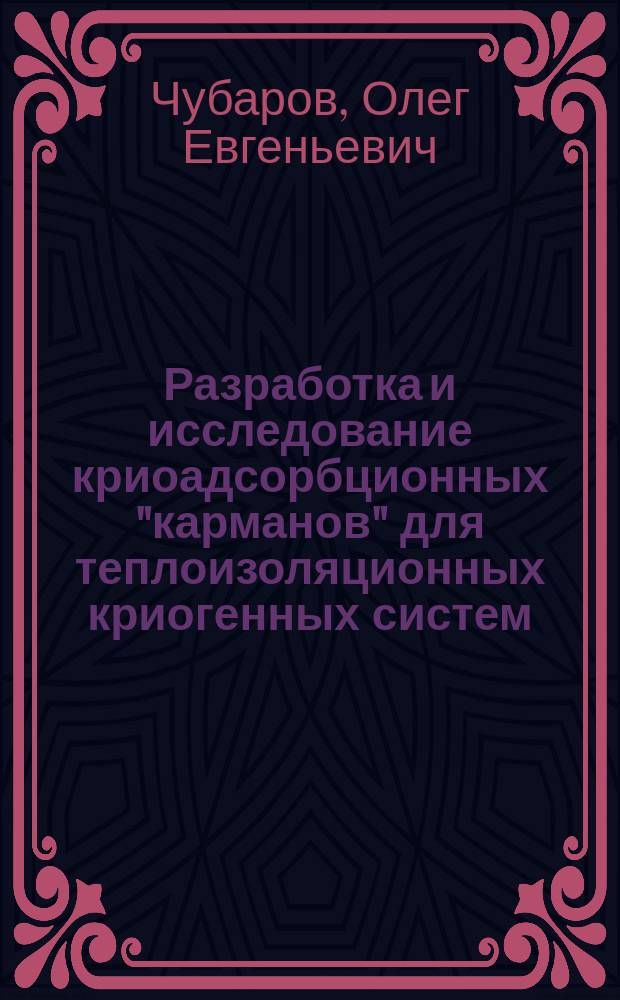 Разработка и исследование криоадсорбционных "карманов" для теплоизоляционных криогенных систем : автореферат диссертации на соискание ученой степени кандидата технических наук : специальность 05.04.03 <Машины и аппараты, процессы холодильной и криогенной техники, систем кондиционирования и жизнеобеспечения>