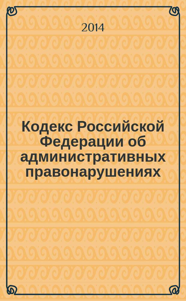 Кодекс Российской Федерации об административных правонарушениях : текст с изменениями и дополнениями на 15 октября 2014 года