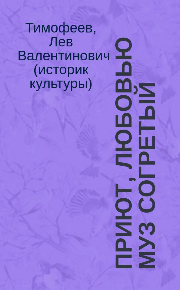 Приют, любовью муз согретый : дом Олениных в Петербурге и дача в Приютине : отзывы, воспоминания, стихотворные послания и письма современников, впервые собранные воедино и прокомменированные