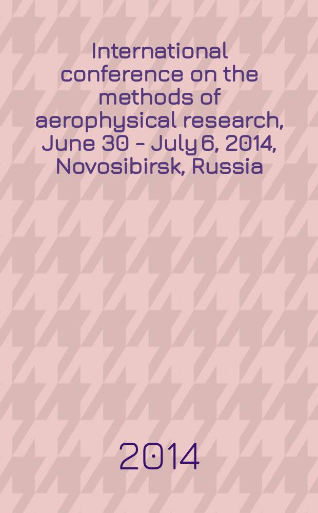 International conference on the methods of aerophysical research, June 30 - July 6, 2014, Novosibirsk, Russia : abstracts