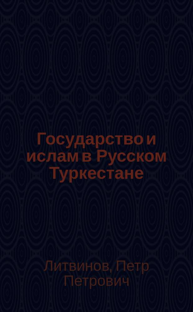 Государство и ислам в Русском Туркестане (1865-1917) : (по архивным материалам)