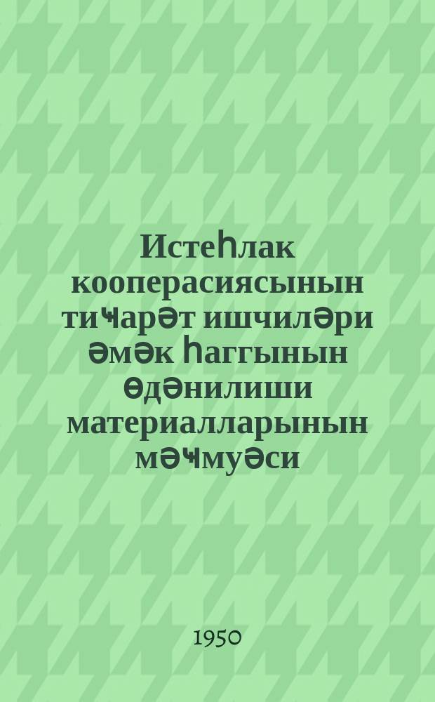 Истеһлак кооперасиясынын тиҹарәт ишчиләри әмәк һаггынын өдәнилиши материалларынын мәҹмуәси = Сборник материалов по оплате труда торговых работников потребкооперации