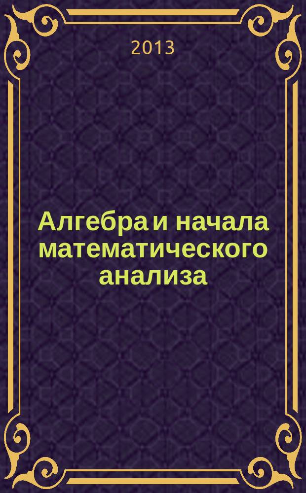 Алгебра и начала математического анализа : 11 класс : в 2 ч. : для учащихся общеобразовательных учреждений (базовый и улубленный уровни)