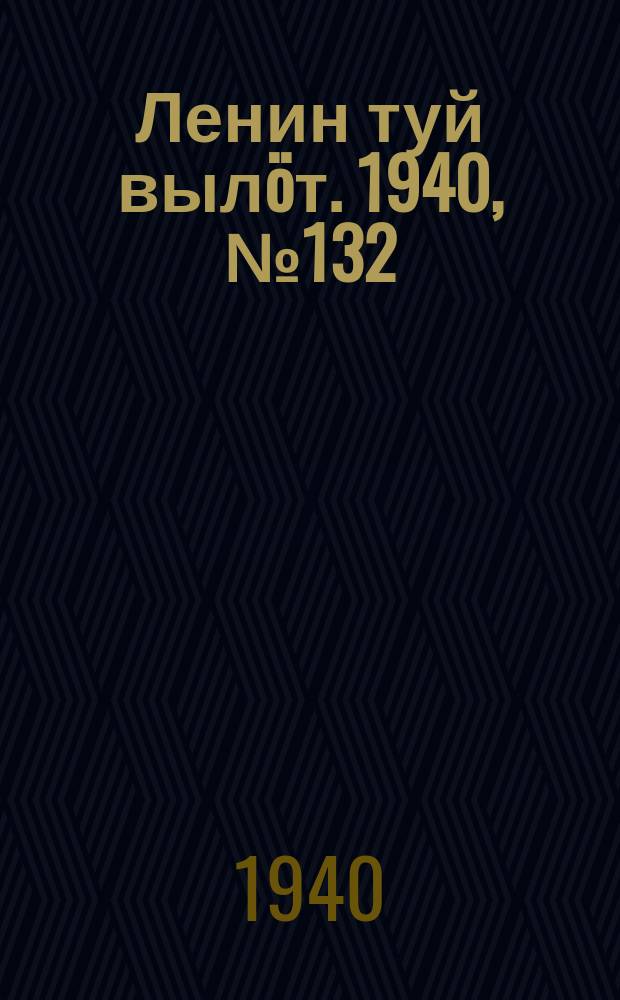 Ленин туй вылöт. 1940, № 132(2298) (29 июня)