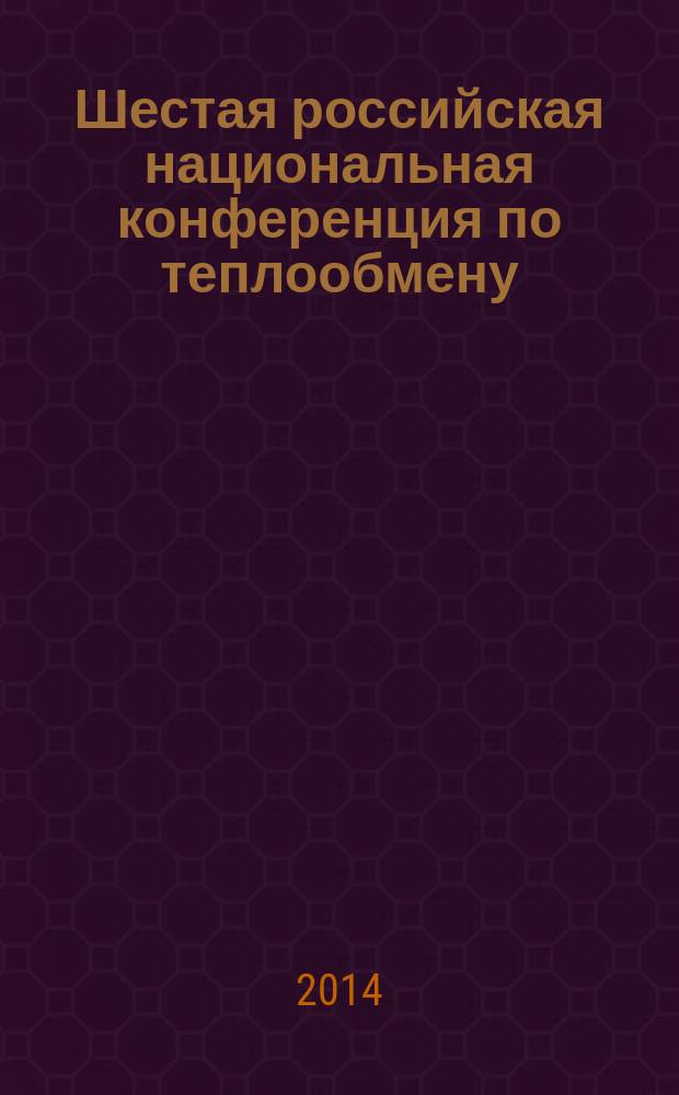 Шестая российская национальная конференция по теплообмену : РНКТ 6, 27-31 октября 2014 г., Москва : тезисы докладов : в 3 т