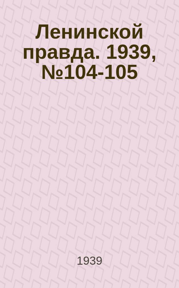 Ленинской правда. 1939, № 104-105 (1122) (20 нояб.)