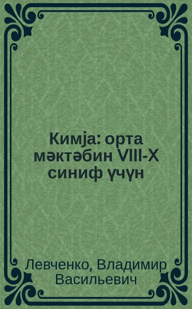 Кимjа : орта мәктәбин VIII-X синиф үчүн = Химия