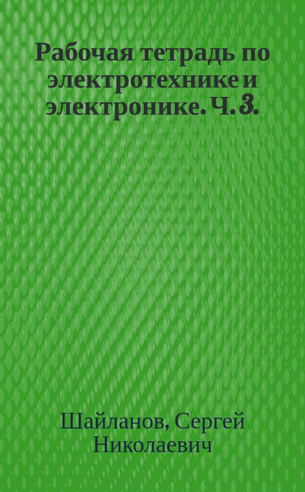 Рабочая тетрадь по электротехнике и электронике. Ч. 3. : бакалавриат