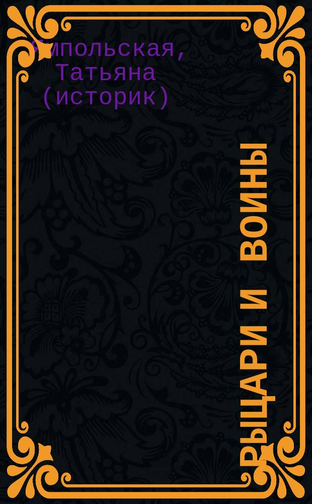 Рыцари и воины : величайшие завоеватели : самые известные армии разных стран и веков