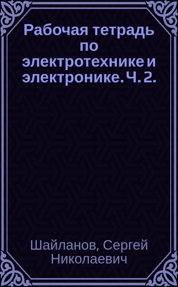Рабочая тетрадь по электротехнике и электронике. Ч. 2. : бакалавриат