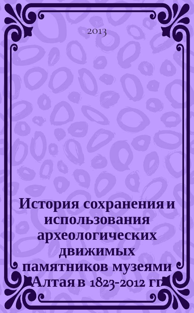 История сохранения и использования археологических движимых памятников музеями Алтая в 1823-2012 гг. : автореферат диссертации на соискание ученой степени кандидата исторических наук : специальность 24.00.03 <Музееведение, консервация и реставрация историко-культурных объектов>