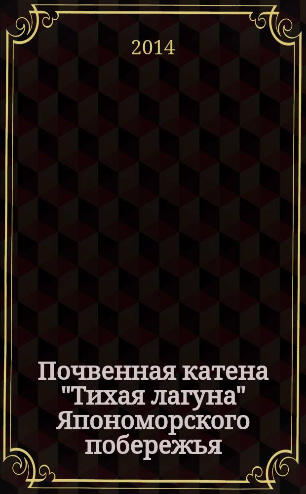 Почвенная катена "Тихая лагуна" Япономорского побережья: физико-механические, противоэрозионные и физико-химические свойства : монография