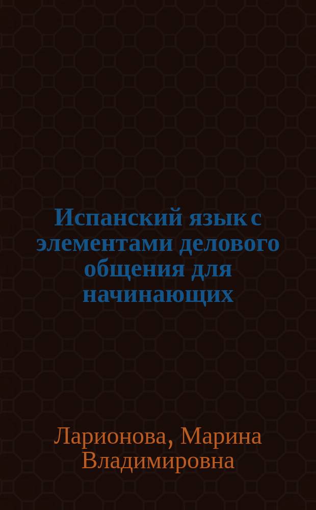 Испанский язык с элементами делового общения для начинающих : учебник и практикум для академического бакалавриата : учебник для студентов высших учебных заведений : по направлению подготовки дипломированных специалистов "Лингвистика и межкультурная коммуникация"