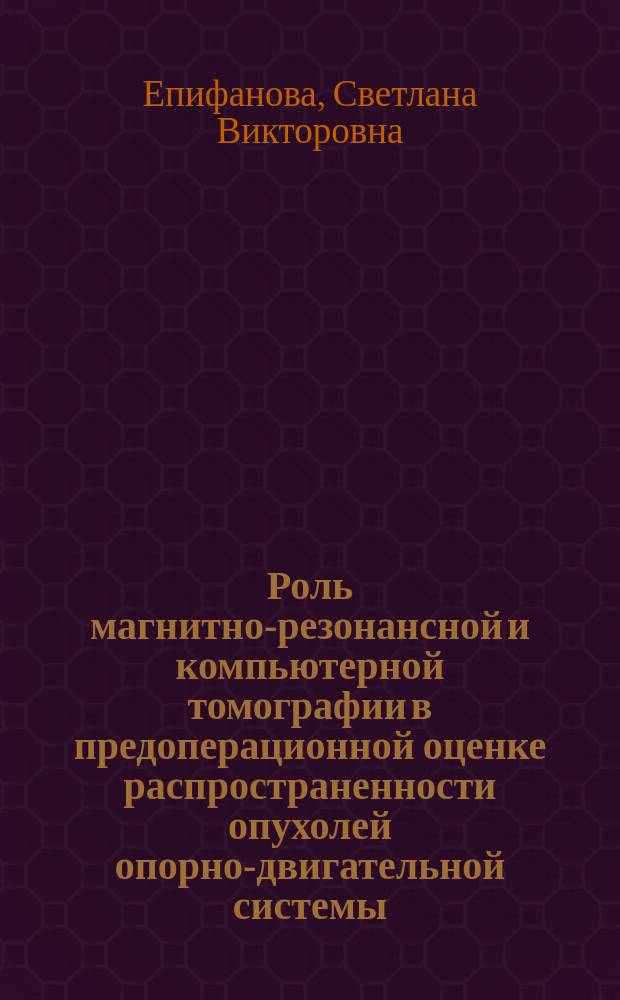 Роль магнитно-резонансной и компьютерной томографии в предоперационной оценке распространенности опухолей опорно-двигательной системы : автореферат диссертации на соискание ученой степени кандидата медицинских наук : специальность 14.01.13 <Лучевая диагностика, лучевая терапия> ; специальность 14.01.12 <Онкология>