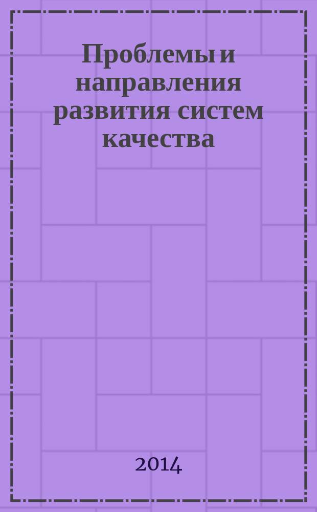 Проблемы и направления развития систем качества : международная заочная научно-практическая конференция, (г. Ульяновск, 27 марта 2014 г.) : сборник научных трудов