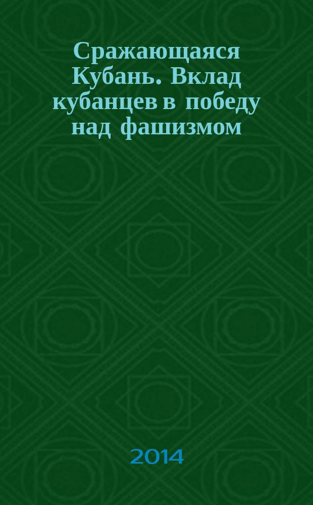 Сражающаяся Кубань. Вклад кубанцев в победу над фашизмом : монография