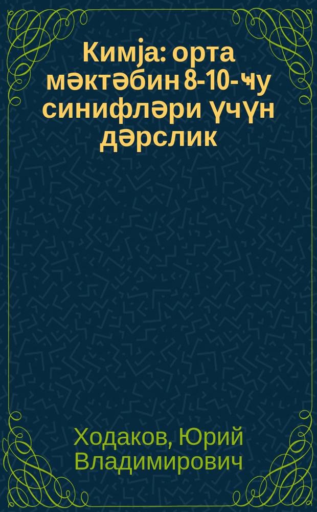 Кимjа : орта мәктәбин 8-10-ҹу синифләри үчүн дәрслик = Химия
