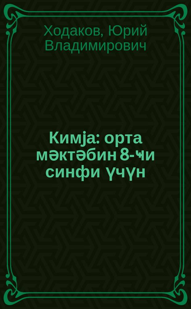 Кимjа : орта мәктәбин 8-ҹи синфи үчүн = Химия