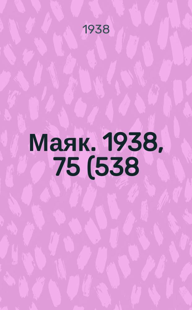 Маяк. 1938, 75(538) (21 авг.)