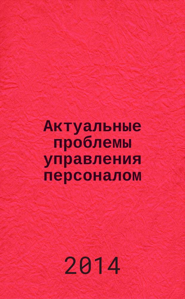 Актуальные проблемы управления персоналом : материалы Всероссийской научно-практической конференции, 22 апреля 2013 года