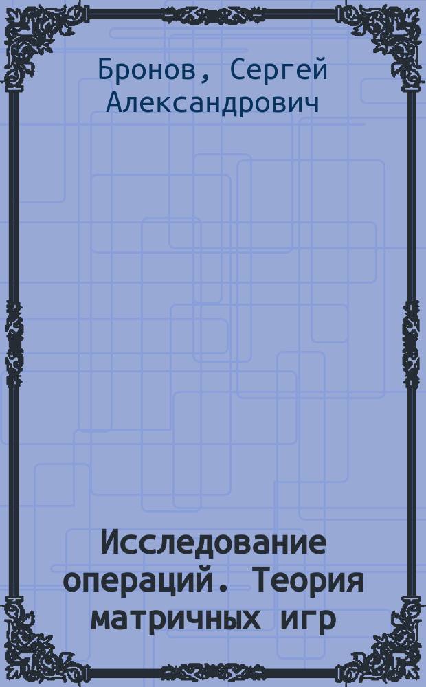 Исследование операций. Теория матричных игр : учебное пособие : предназначено для направления подготовки бакалавров 080500 - "Бизнес-информатика"