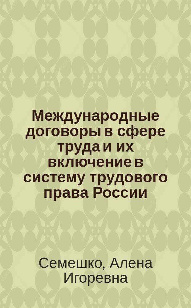 Международные договоры в сфере труда и их включение в систему трудового права России : монография