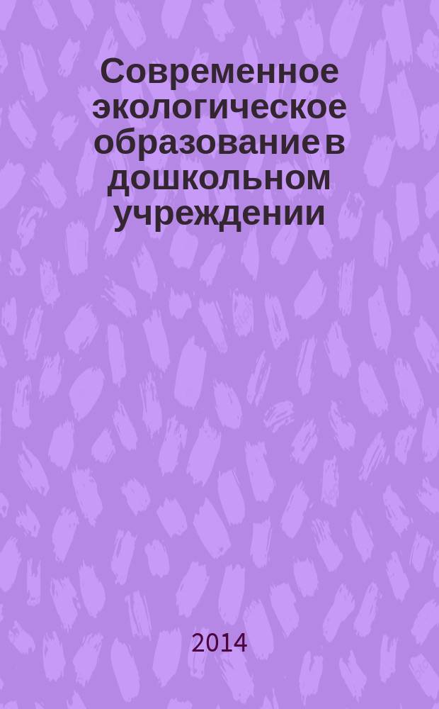 Современное экологическое образование в дошкольном учреждении : материалы I Всероссийской научно-практической конференции, 21 июля 2014 г