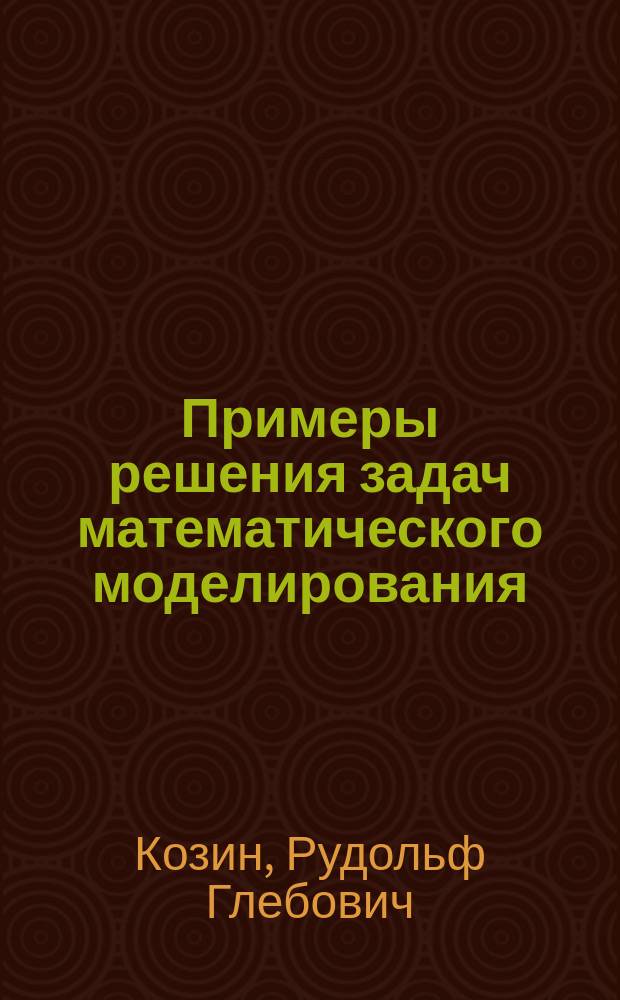 Примеры решения задач математического моделирования : учебно-методическое пособие : для студентов группы К8-331 по специальности "Прикладная математика"