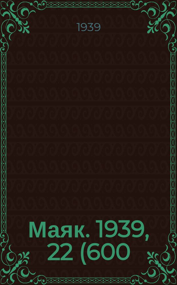 Маяк. 1939, 22(600) (5 марта)