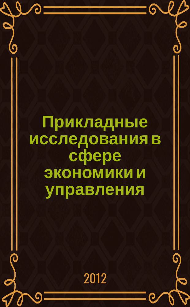 Прикладные исследования в сфере экономики и управления : материалы региональной научной конференции с международным участием, 12 июня 2012 г